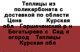 Теплицы из поликарбоната с доставкой по области › Цена ­ 13 200 - Курская обл., Горшеченский р-н, Богатырево с. Сад и огород » Теплицы   . Курская обл.